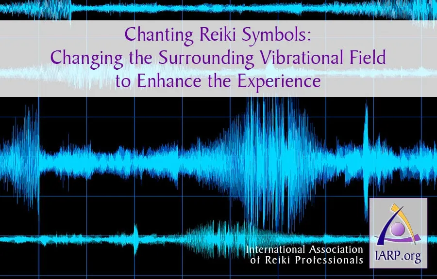 Chanting Reiki Symbols: Changing the Surrounding Vibrational Field to Enhance the Experience